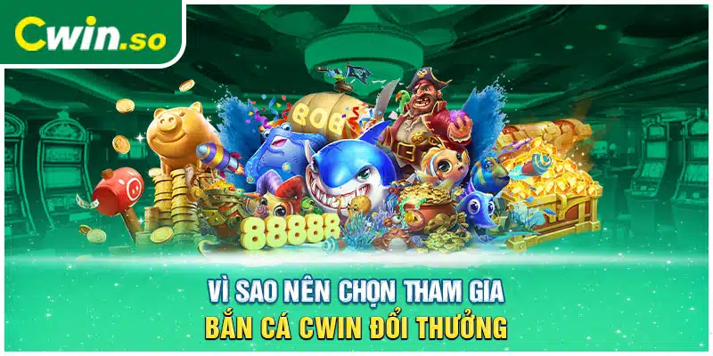 Vì sao nên chọn tham gia bắn cá CWIN đổi thưởng