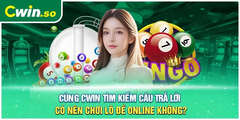 Cùng CWIN Tìm Kiếm Câu Trả Lời Có Nên Chơi Lô Đề Online Không?