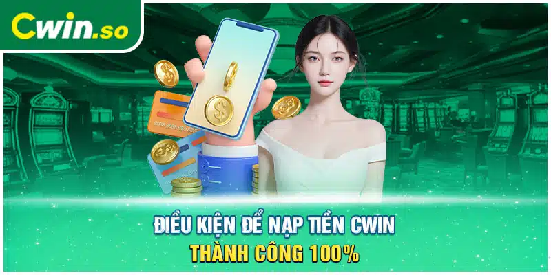 Điều kiện để nạp tiền CWIN thành công 100%