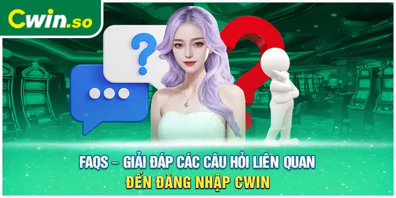 FAQs – Giải đáp các câu hỏi liên quan đến đăng nhập CWIN