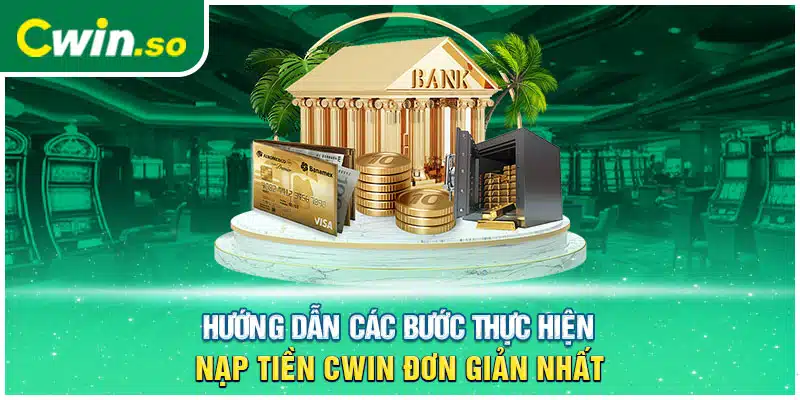 Hướng Dẫn Các Bước Thực Hiện Nạp Tiền CWIN Đơn Giản Nhất 