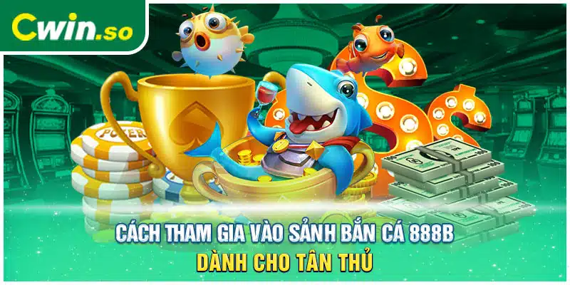 Cách tham gia vào sảnh bắn cá 888B dành cho tân thủ